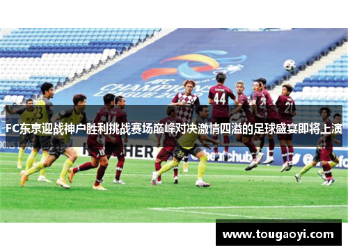 FC东京迎战神户胜利挑战赛场巅峰对决激情四溢的足球盛宴即将上演
