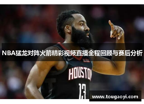 NBA猛龙对阵火箭精彩视频直播全程回顾与赛后分析