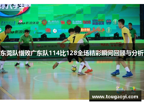 东莞队惜败广东队114比128全场精彩瞬间回顾与分析