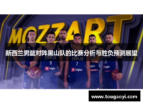 新西兰男篮对阵黑山队的比赛分析与胜负预测展望