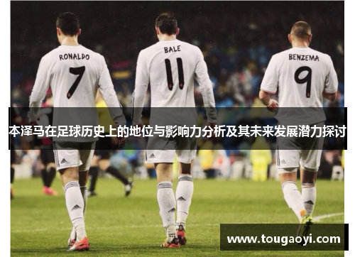 本泽马在足球历史上的地位与影响力分析及其未来发展潜力探讨