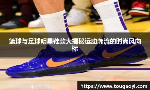 篮球与足球明星鞋款大揭秘运动潮流的时尚风向标