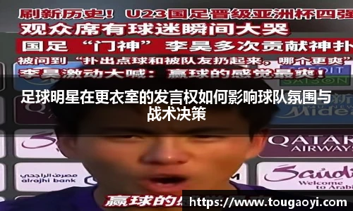足球明星在更衣室的发言权如何影响球队氛围与战术决策